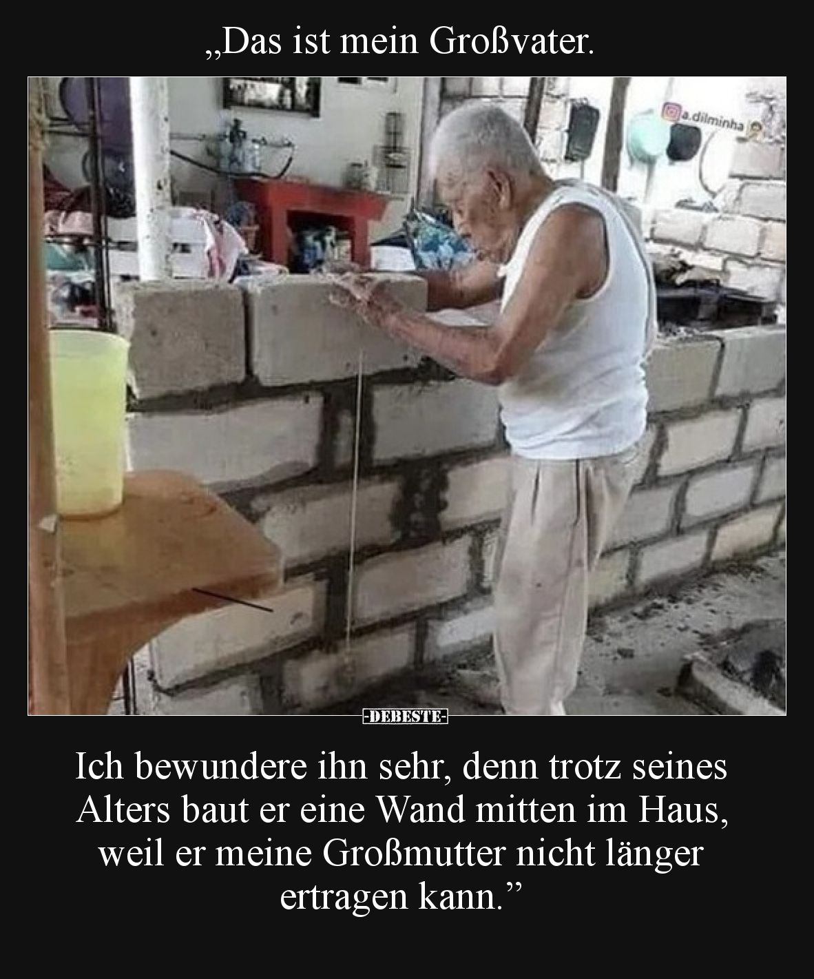 „Das ist mein Großvater.

Ich bewundere ihn sehr, denn trotz seines Alters baut er eine Wand mitten im Haus, weil er meine ...