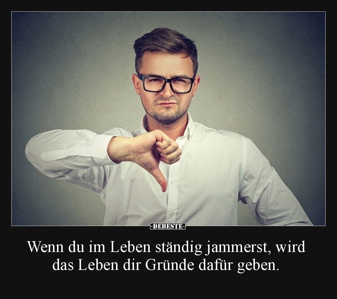 Wenn du im Leben ständig jammerst, wird das Leben dir Gründe dafür geben.