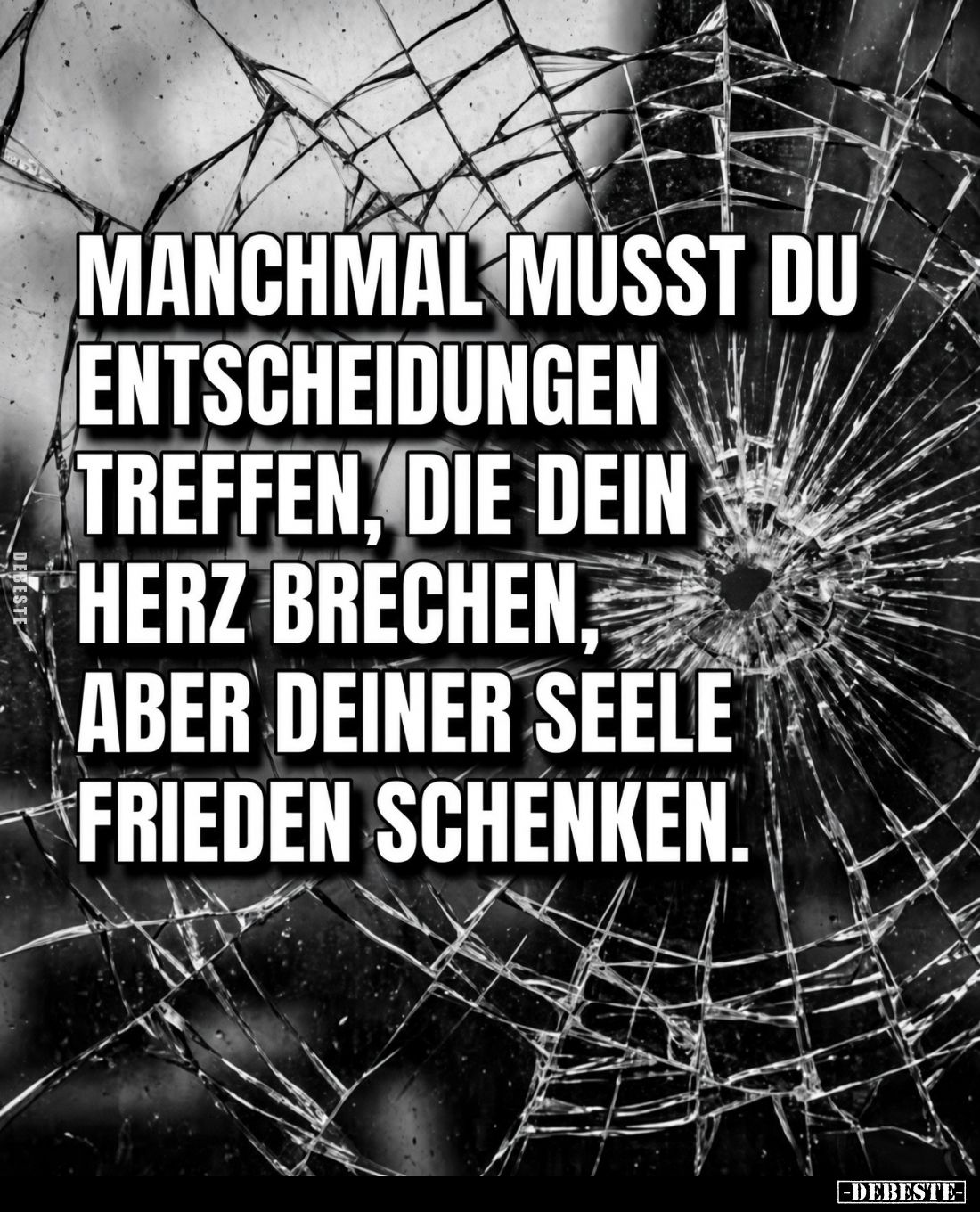 Manchmal musst du
Entscheidungen
treffen, die dein
Herz brechen,
aber deiner Seele
Frieden schenken.