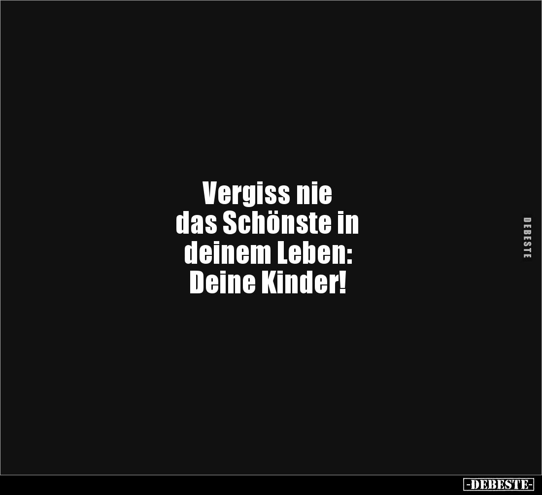 Vergiss nie 
das Schönste in 
deinem Leben: 
Deine Kinder!