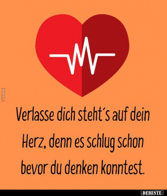 Verlasse dich steht's auf dein Herz, denn es schlug Schon bevor du denken konntest.