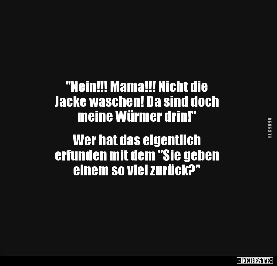"Nein!!! Mama!!! Nicht die 
Jacke waschen! Da sind doch 
meine Würmer drin!"


Wer hat das eigentlich 
erfund...