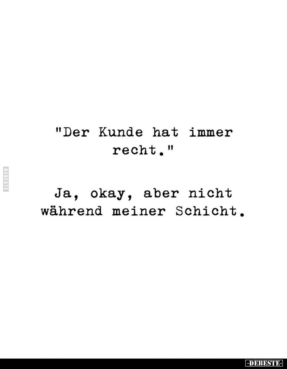 "Der Kunde hat immer recht."
Ja, okay, aber nicht während meiner Schicht.