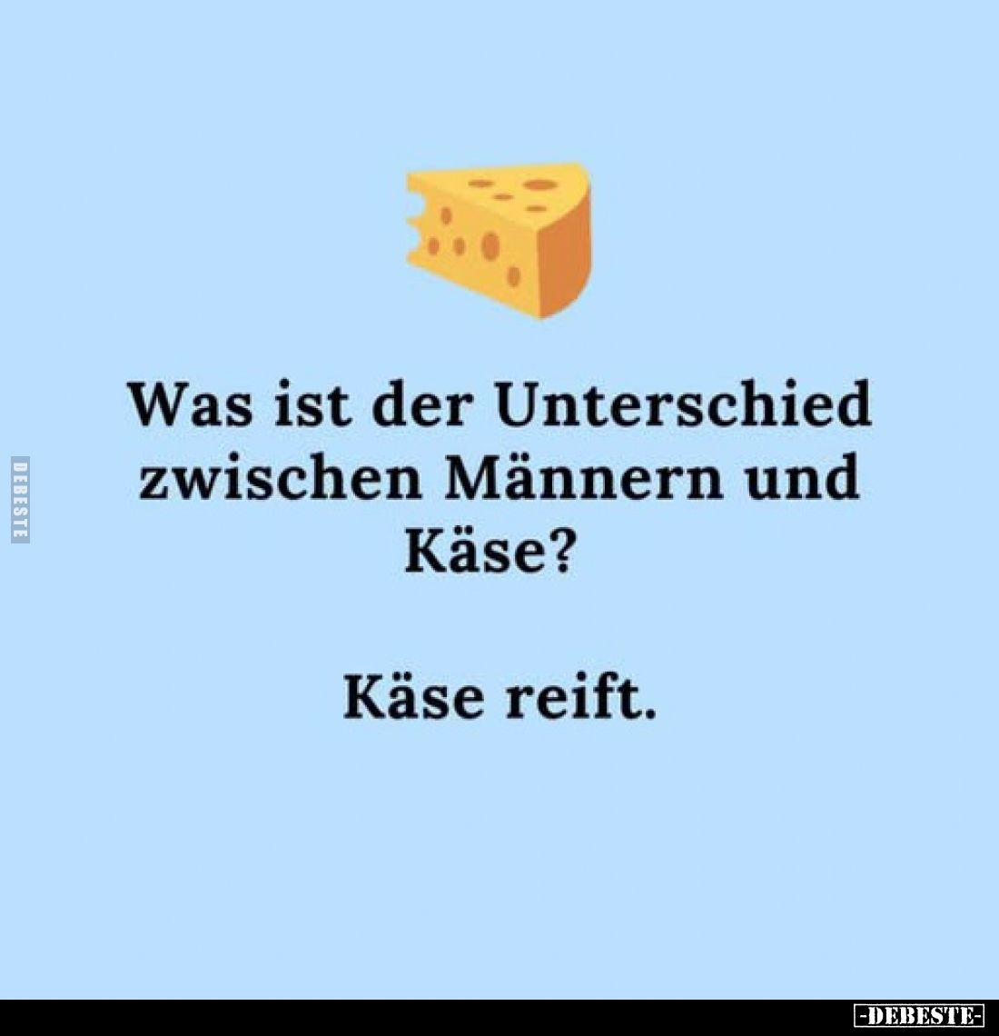 Was ist der Unterschied zwischen Männern und Käse?
Käse reift.