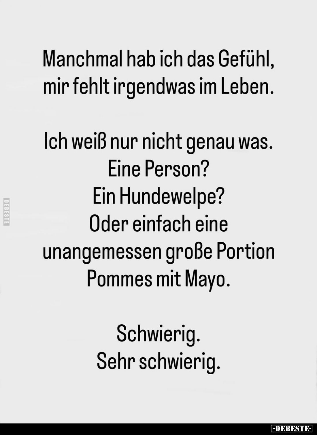 Manchmal hab ich das Gefühl, mir fehlt irgendwas im Leben.
Ich weiß nur nicht genau was.
Eine Person?
Ein Hundewelpe?
Ode...