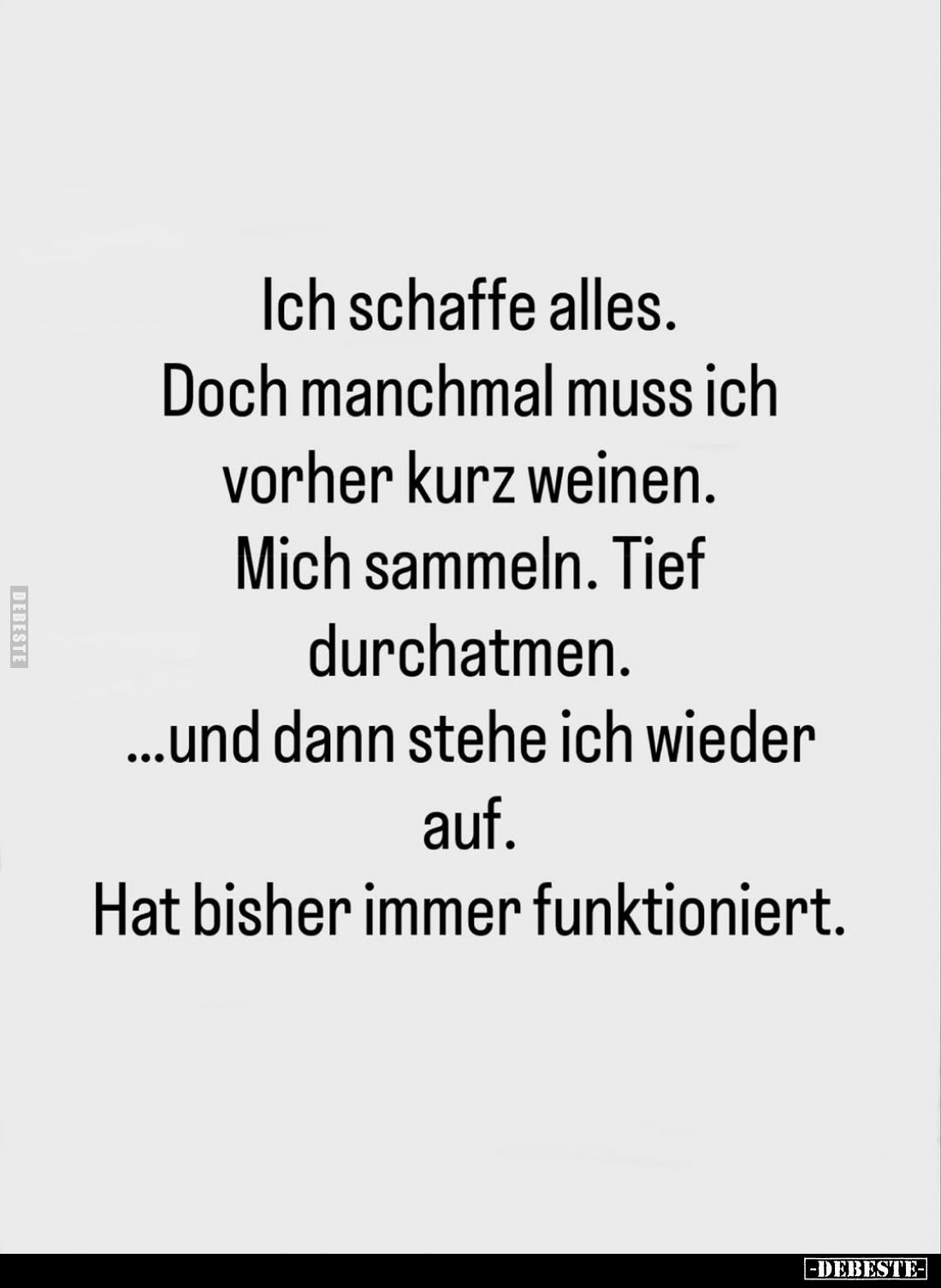 Ich schaffe alles. Doch manchmal muss ich vorher kurz weinen. Mich sammeln. Tief durchatmen.
...und dann stehe ich wieder au...
