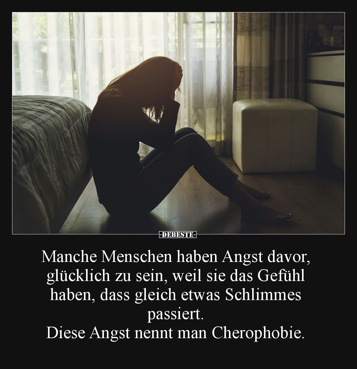 Manche Menschen haben Angst davor, 
glücklich zu sein, weil sie das Gefühl 
haben, dass gleich etwas Schlimmes 
passiert. ...