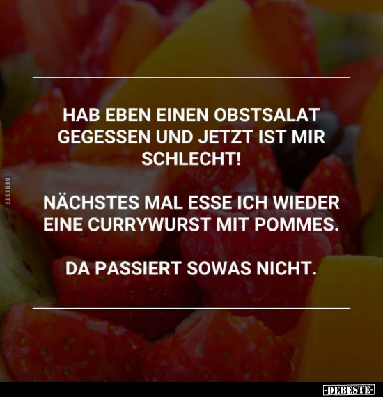 Hab eben einen Obstsalat gegessen und jetzt ist mir.. - Lustige Bilder | DEBESTE.de