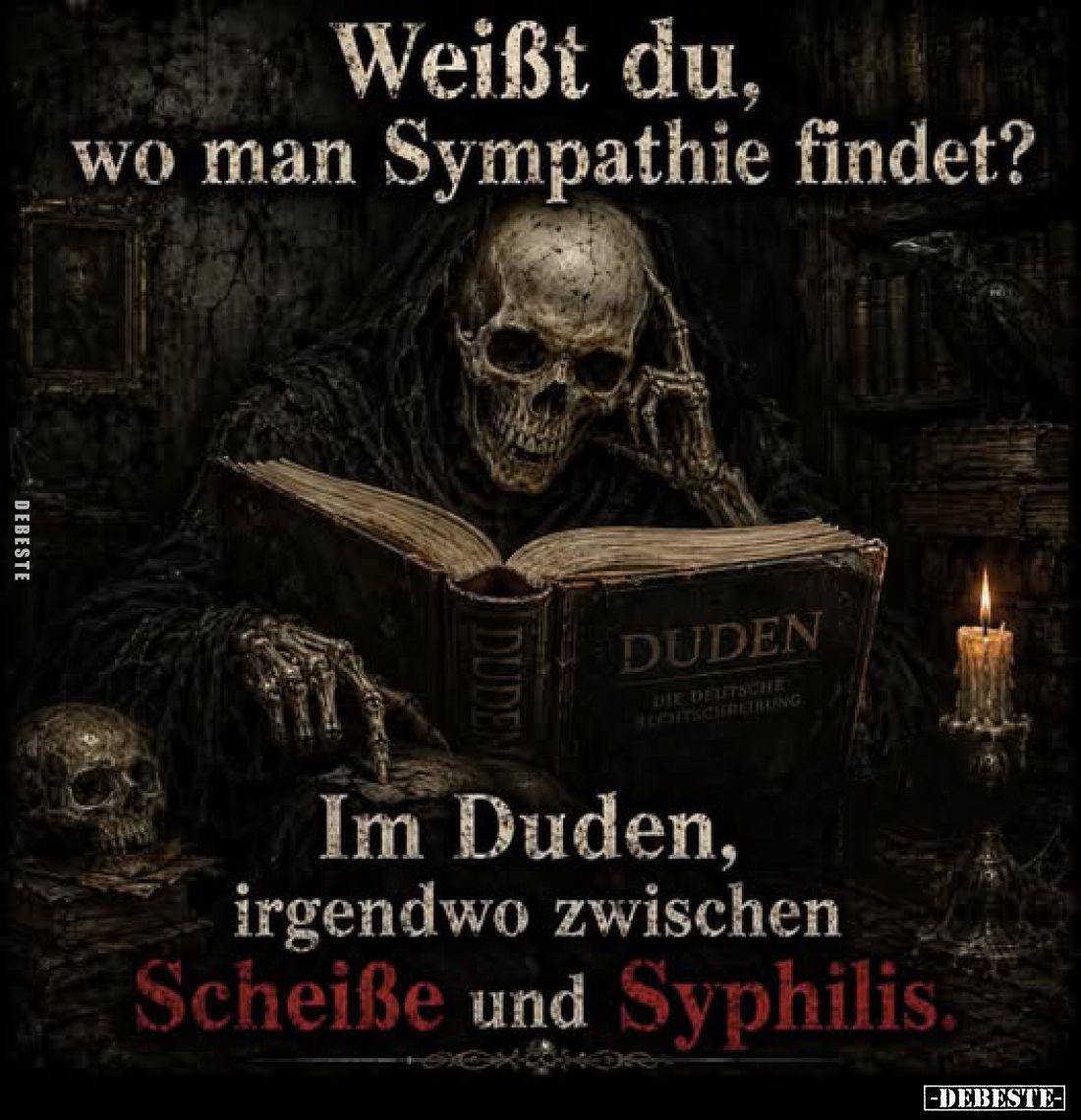 Weißt du, wo man Sympathie findet?
Im Duden, irgendwo zwischen Scheiße und Syphilis.