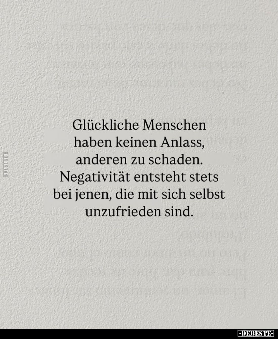 Glückliche Menschen haben keinen Anlass, anderen zu schaden.
Negativität entsteht stets bei jenen, die mit sich selbst unzuf...