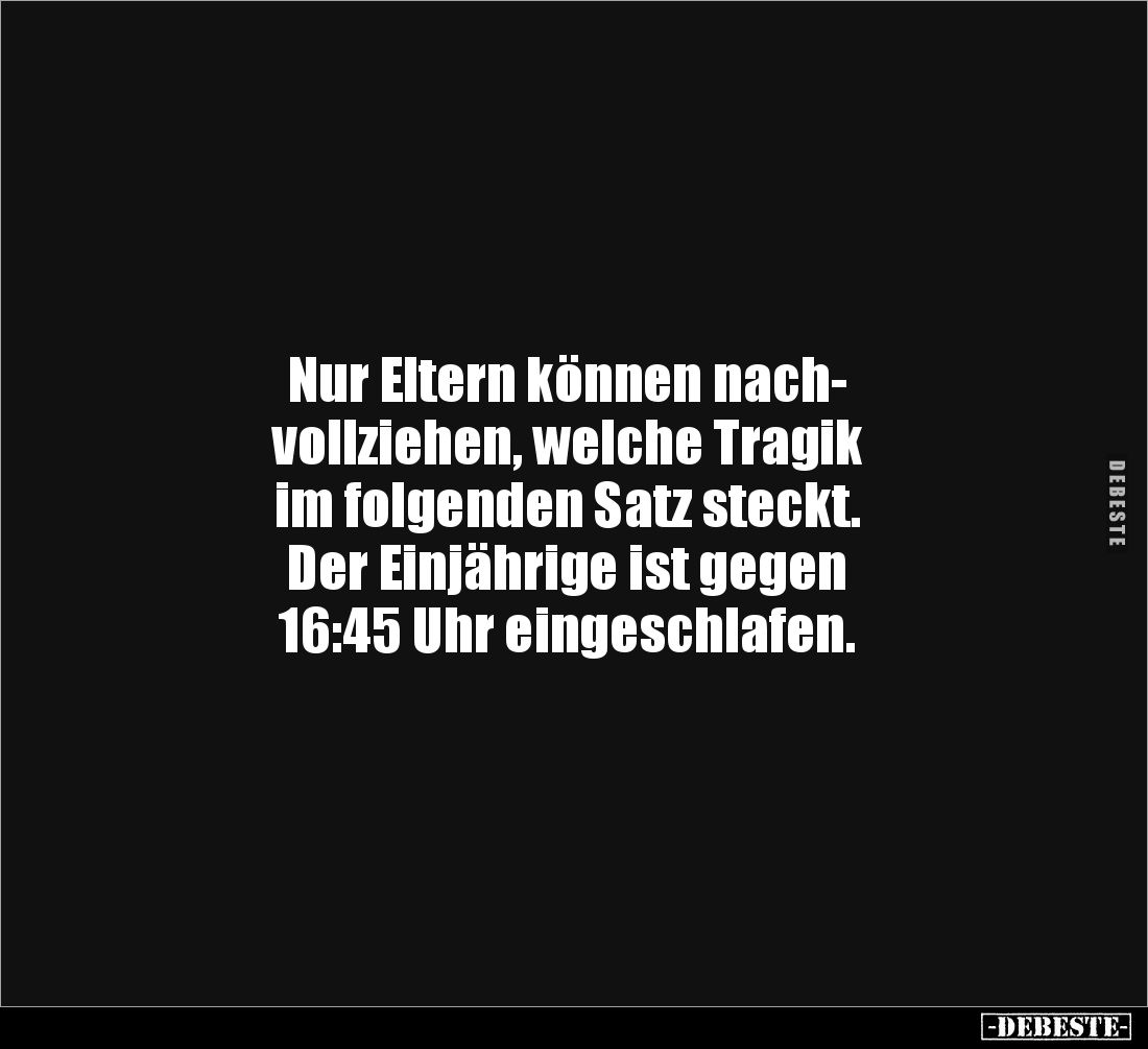 Nur Eltern können nach-
vollziehen, welche Tragik
im folgenden Satz steckt.
Der Einjährige ist gegen
16:45 Uhr eingesc...