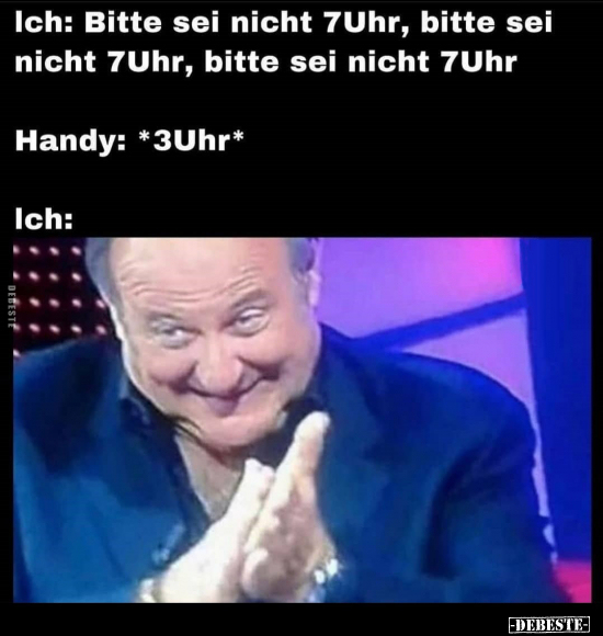 Ich: Bitte sei nicht 7Uhr, bitte sei nicht 7Uhr, bitte sei..