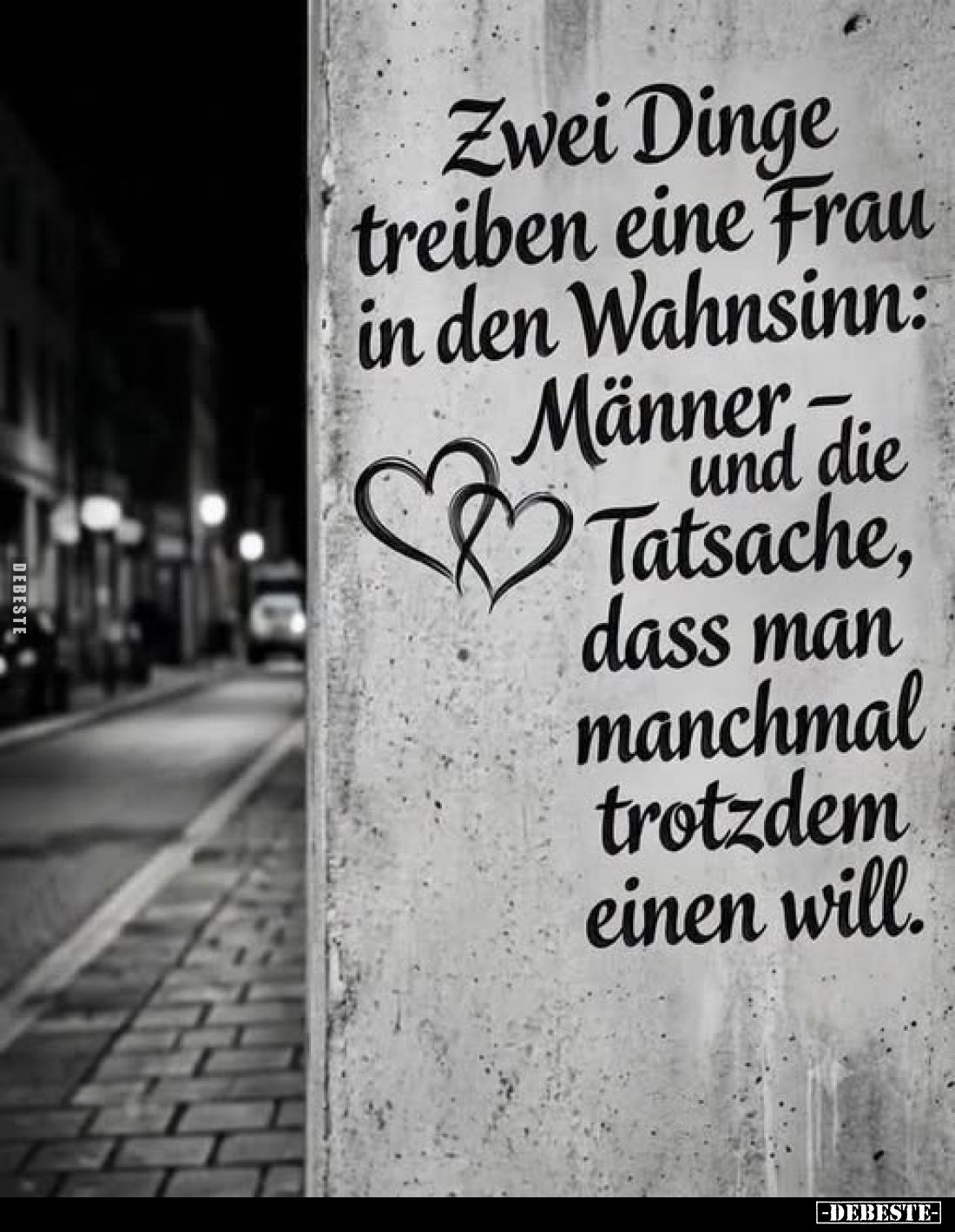 Zwei Dinge treiben eine Frau in den Wahnsinn: Männer - und die Tatsache, dass man manchmal trotzdem einen will.