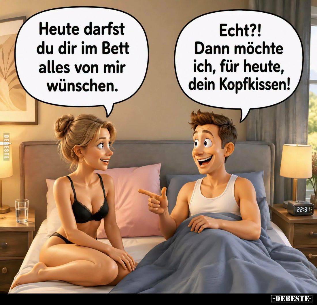 Heute darfst du dir im Bett alles von mir wünschen. -
Echt?! Dann möchte ich, für heute, dein Kopfkissen!