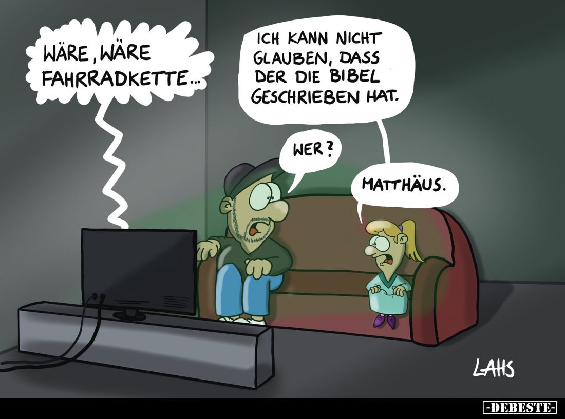 Wäre, wäre Fahrradkette... -
Ich kann nicht glauben, dass der die Bibel geschrieben hat. -
Wer? -
Matthäus.