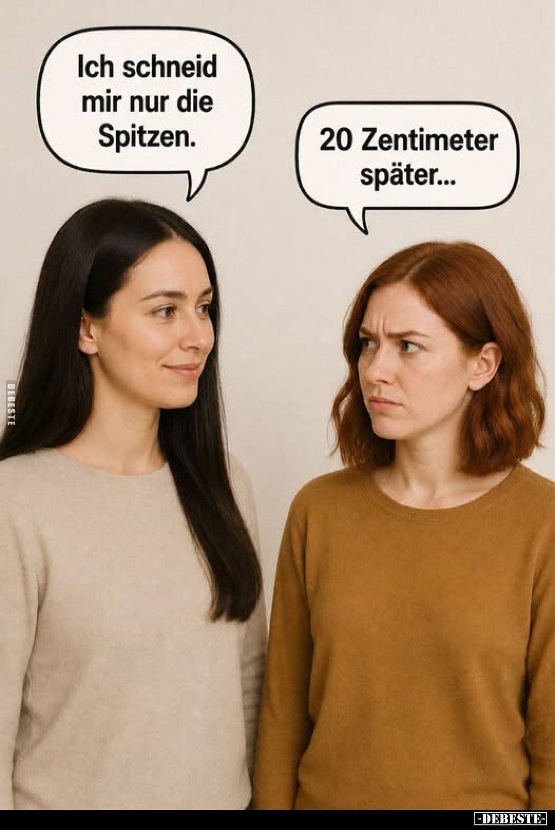 Ich schneid mir nur die Spitzen.
-
20 Zentimeter später...