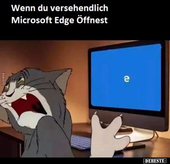 Wenn du versehendlich Microsoft Edge Öffnest.. - Lustige Bilder | DEBESTE.de