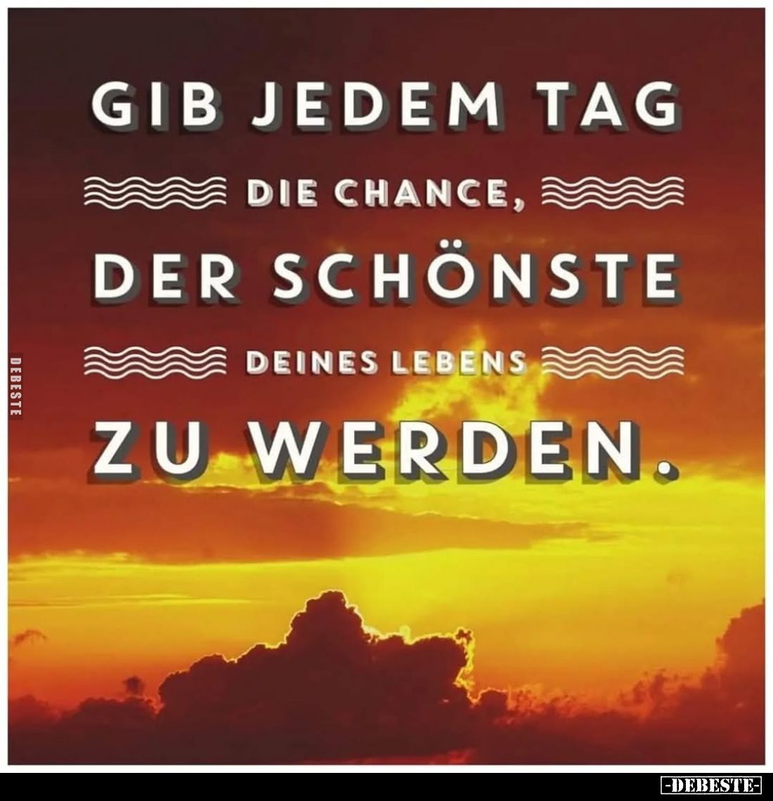 Gib jedem Tag die Chance, der schönste deines Lebens zu werden.