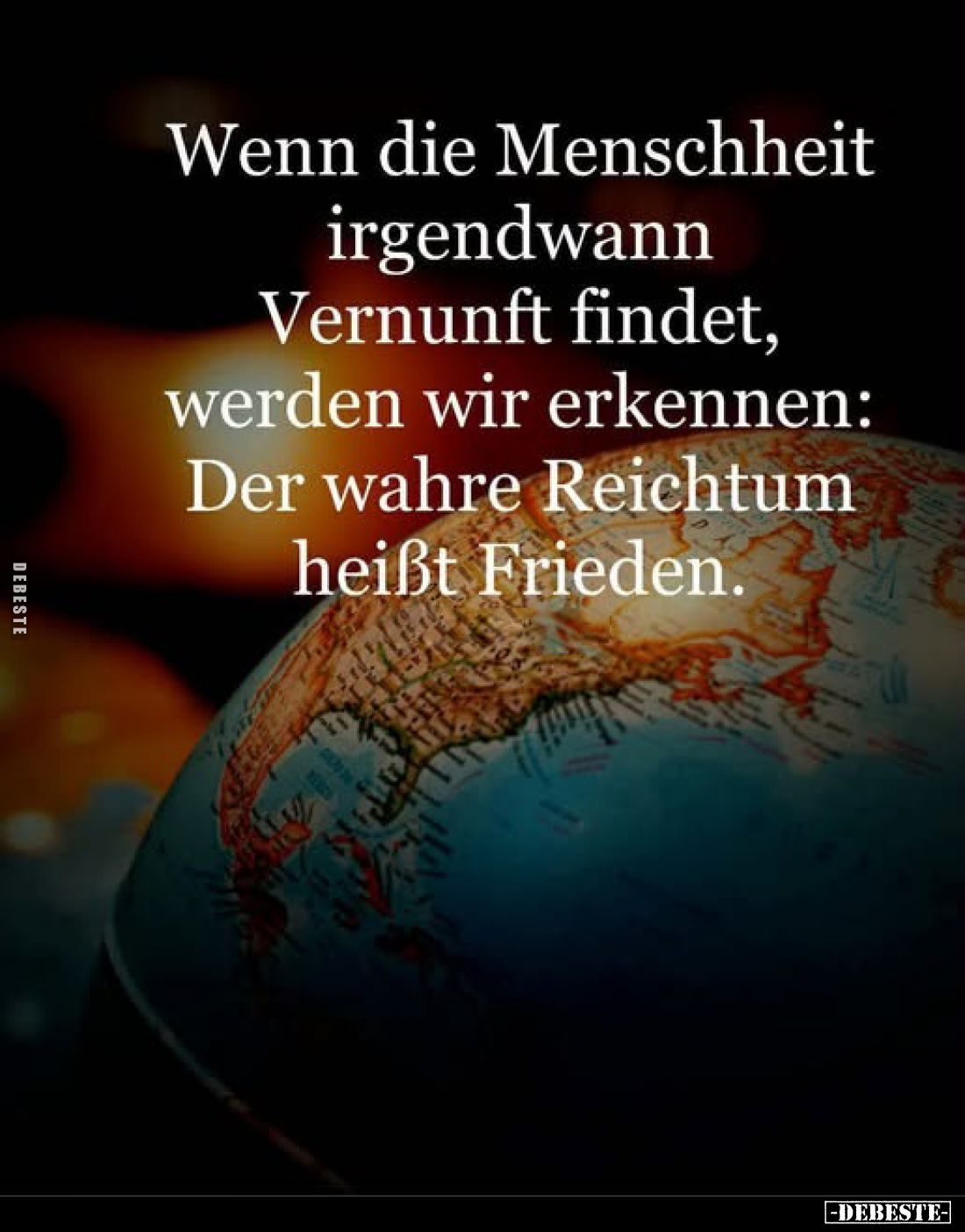 Wenn die Menschheit irgendwann Vernunft findet, werden wir erkennen: Der wahre Reichtum heißt Frieden.