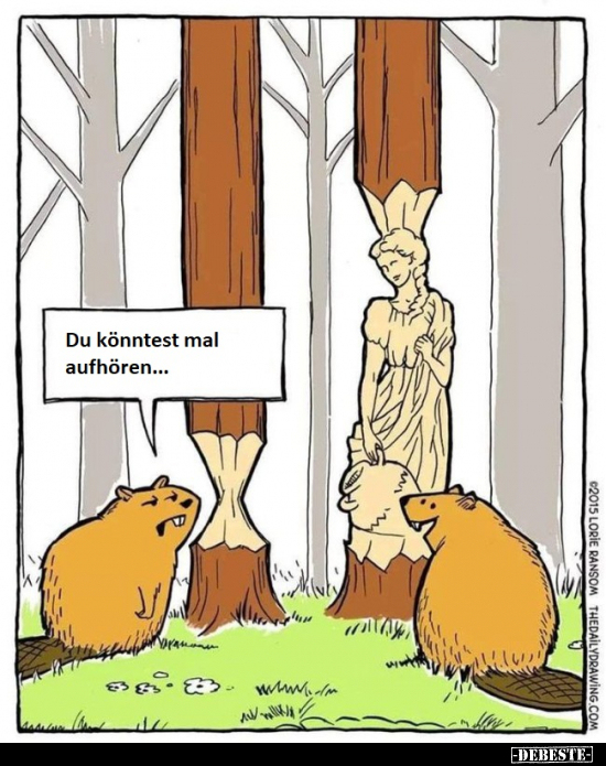 Du könntest mal aufhören...