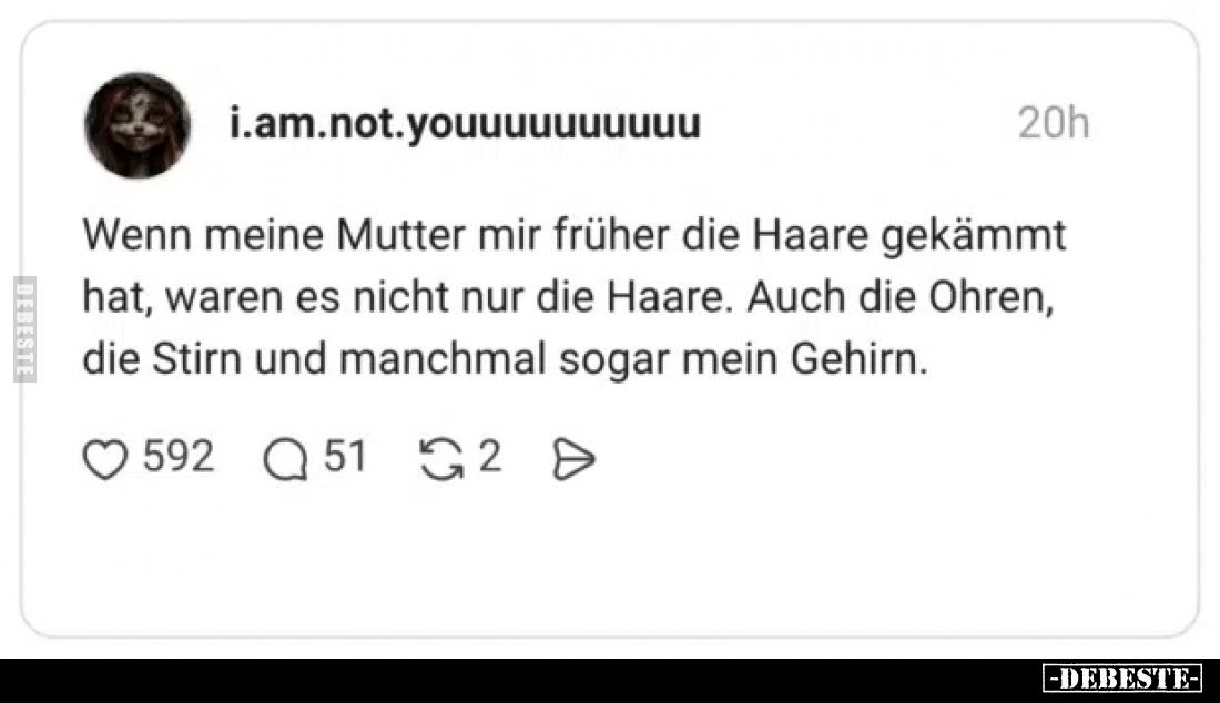 Wenn meine Mutter mir früher die Haare gekämmt hat, waren es nicht nur die Haare. Auch die Ohren, die Stirn und manchmal soga...