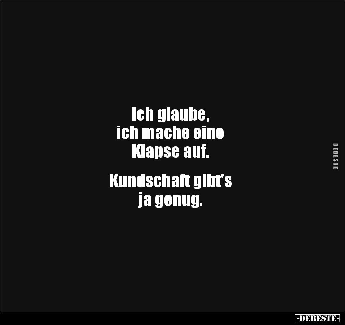 Ich glaube, 
ich mache eine 
Klapse auf. 


Kundschaft gibt's 
ja genug.