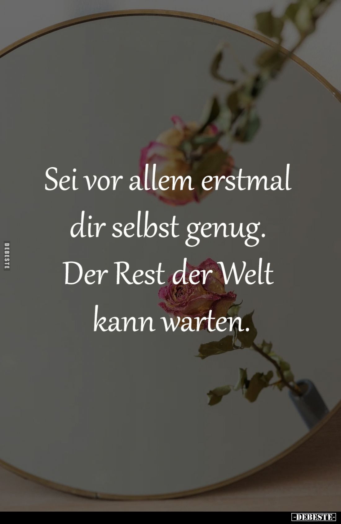 Sei vor allem erstmal 
dir selbst genug. 
Der Rest der Welt 
kann warten.