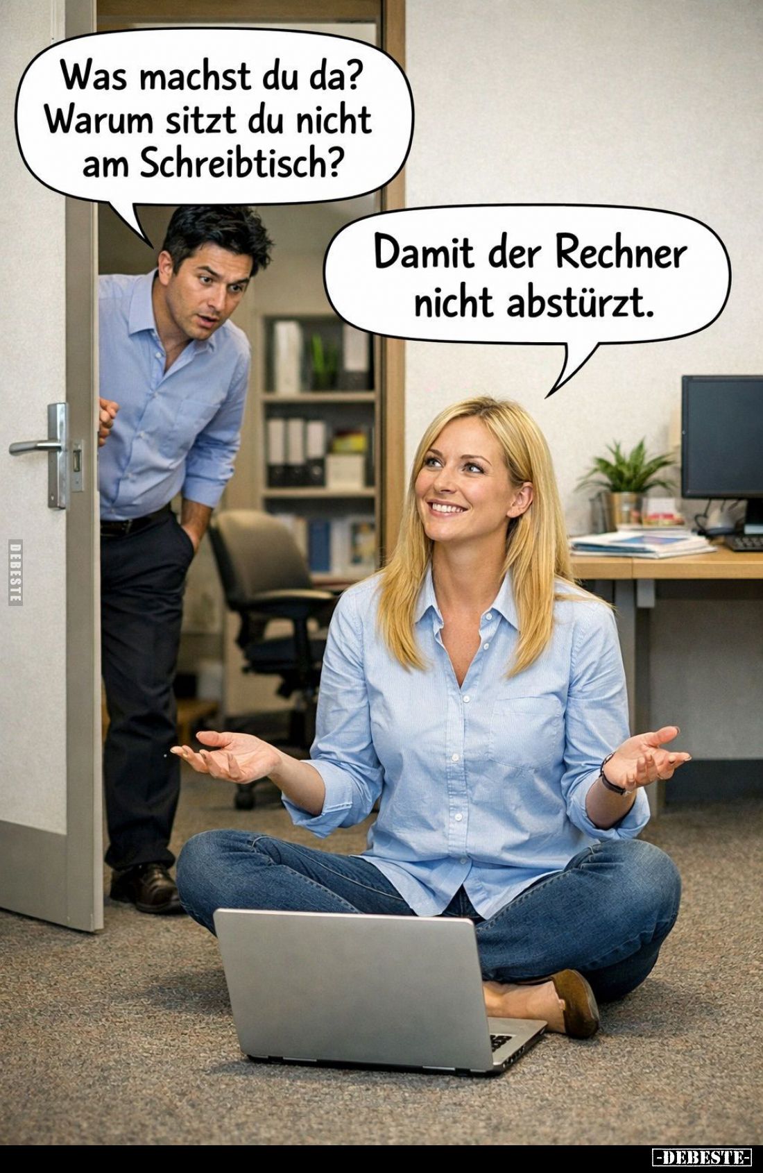 Was machst du da?
Warum sitzt du nicht am Schreibtisch? -
Damit der Rechner nicht abstürzt.