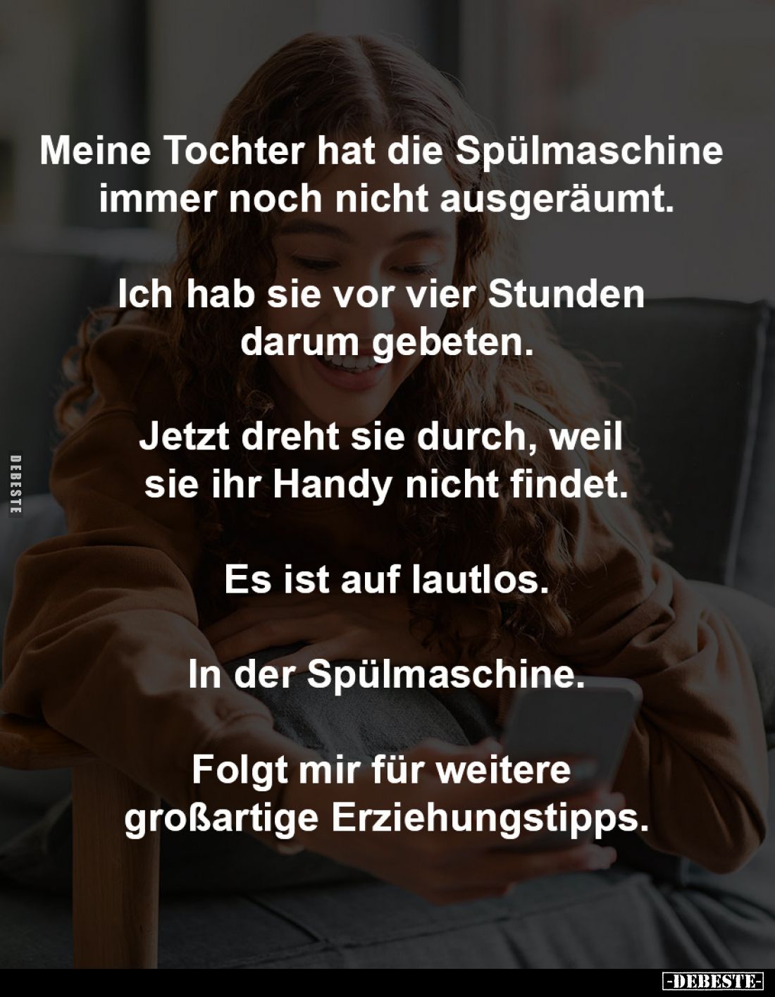 Meine Tochter hat die Spülmaschine 
immer noch nicht ausgeräumt.

Ich hab sie vor vier Stunden 
darum gebeten.

Jetzt d...