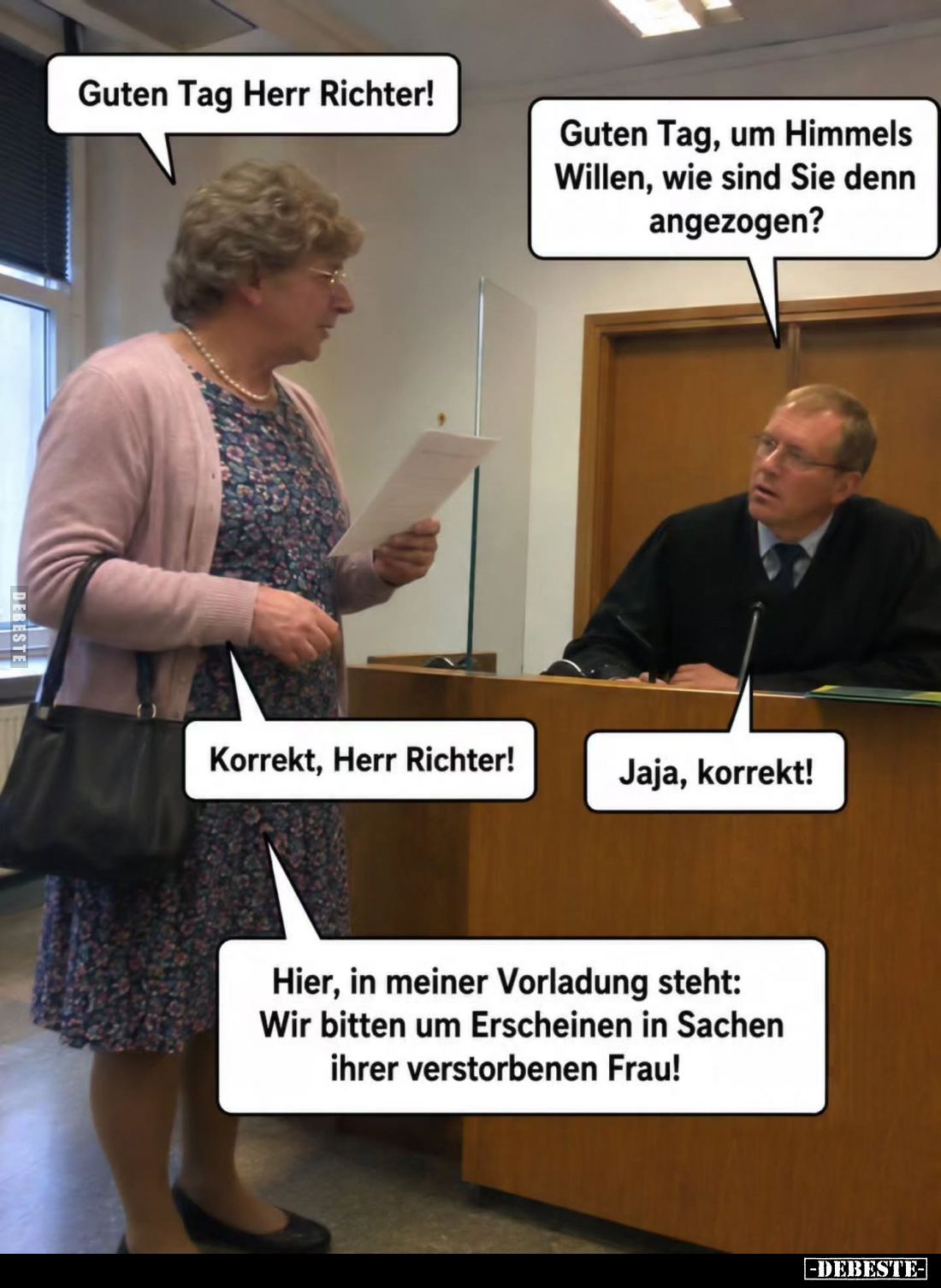 Guten Tag Herr Richter!
-
Guten Tag, um Himmels Willen, wie sind Sie denn angezogen?
-
Korrekt, Herr Richter!
-
Jaja, k...