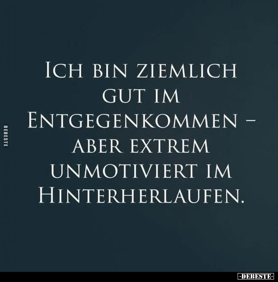 Ich bin ziemlich gut im Entgegenkommen –
aber extrem unmotiviert im Hinterherlaufen.