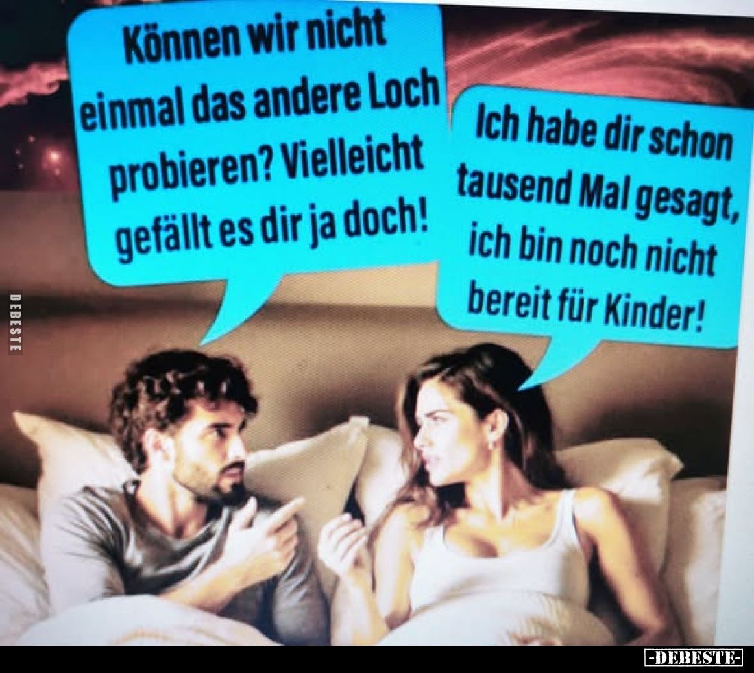 Können wir nicht einmal das andere Loch probieren? Vielleicht gefällt es dir ja doch!
-
Ich habe dir schon tausend Mal gesa...