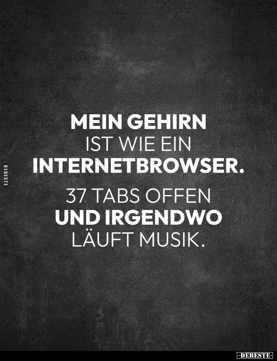 Mein Gehirn
ist wie ein
Internetbrowser.

37 Tabs offen
und irgendwo
läuft Musik.