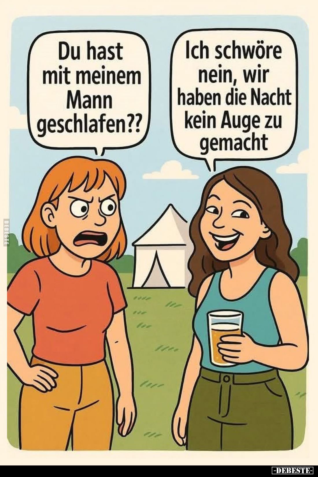 Du hast mit meinem Mann geschlafen?? -
Ich schwöre nein, wir haben die Nacht kein Auge zu gemacht.