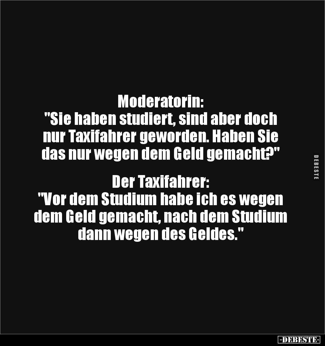 Moderatorin: 
"Sie haben studiert, sind aber doch nur Taxifahrer geworden. Haben Sie das nur wegen dem Geld gemacht?&qu...