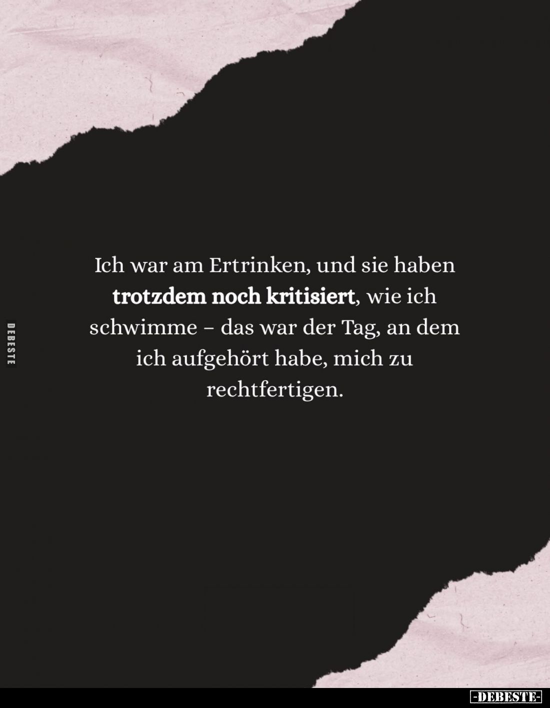 Ich war am Ertrinken, und sie haben trotzdem noch kritisiert, wie ich schwimme - das war der Tag, an dem ich aufgehört habe, ...
