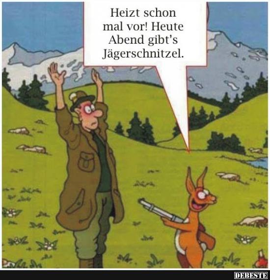 Heizt schon mal vor! Heute Abend gibt's Jägerschnitzel..