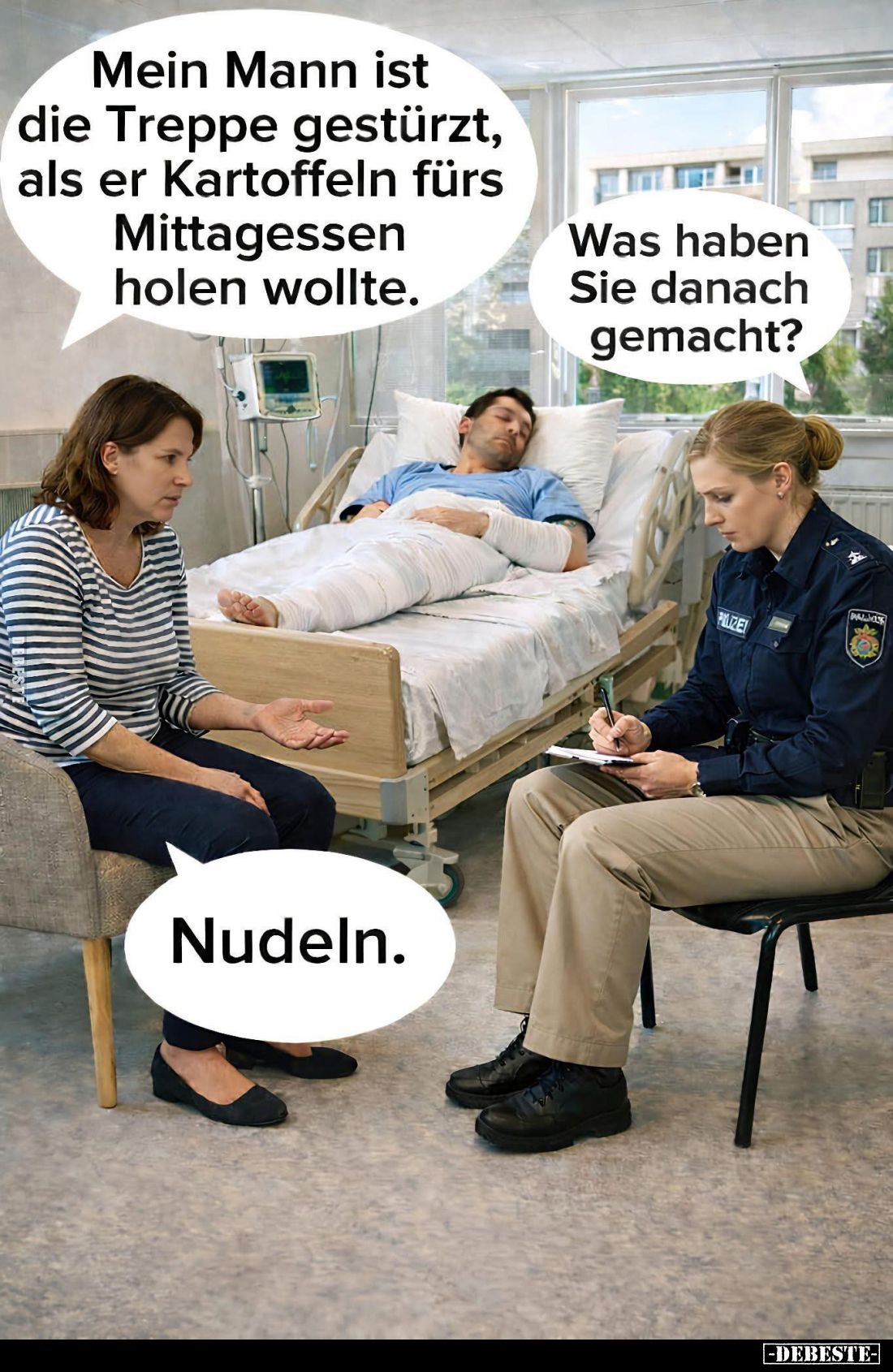 Mein Mann ist die Treppe gestürzt, als er Kartoffeln fürs Mittagessen holen wollte. -
Was haben Sie danach gemacht? -
Nudel...