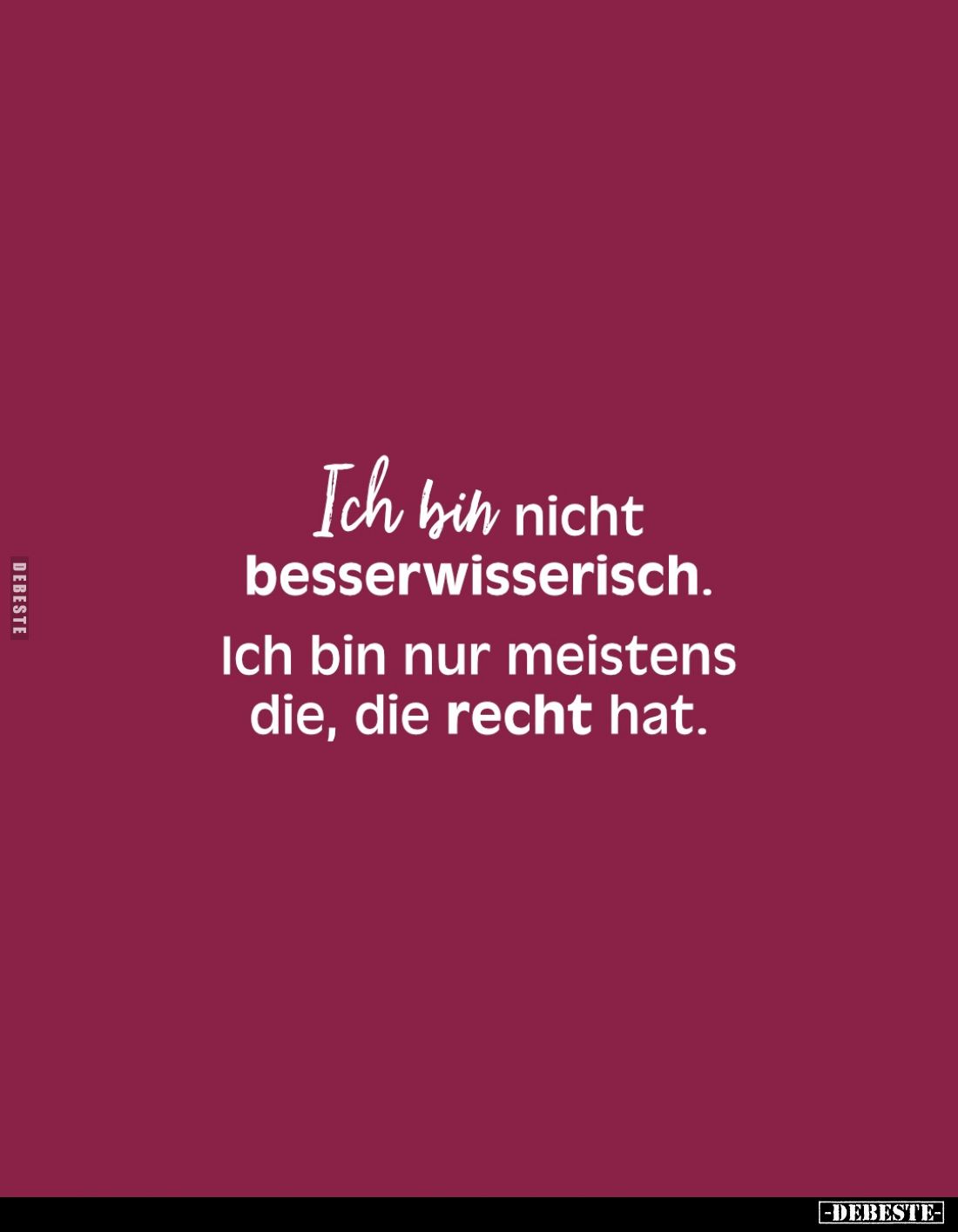 Ich bin nicht besserwisserisch.
Ich bin nur meistens die, die recht hat.
