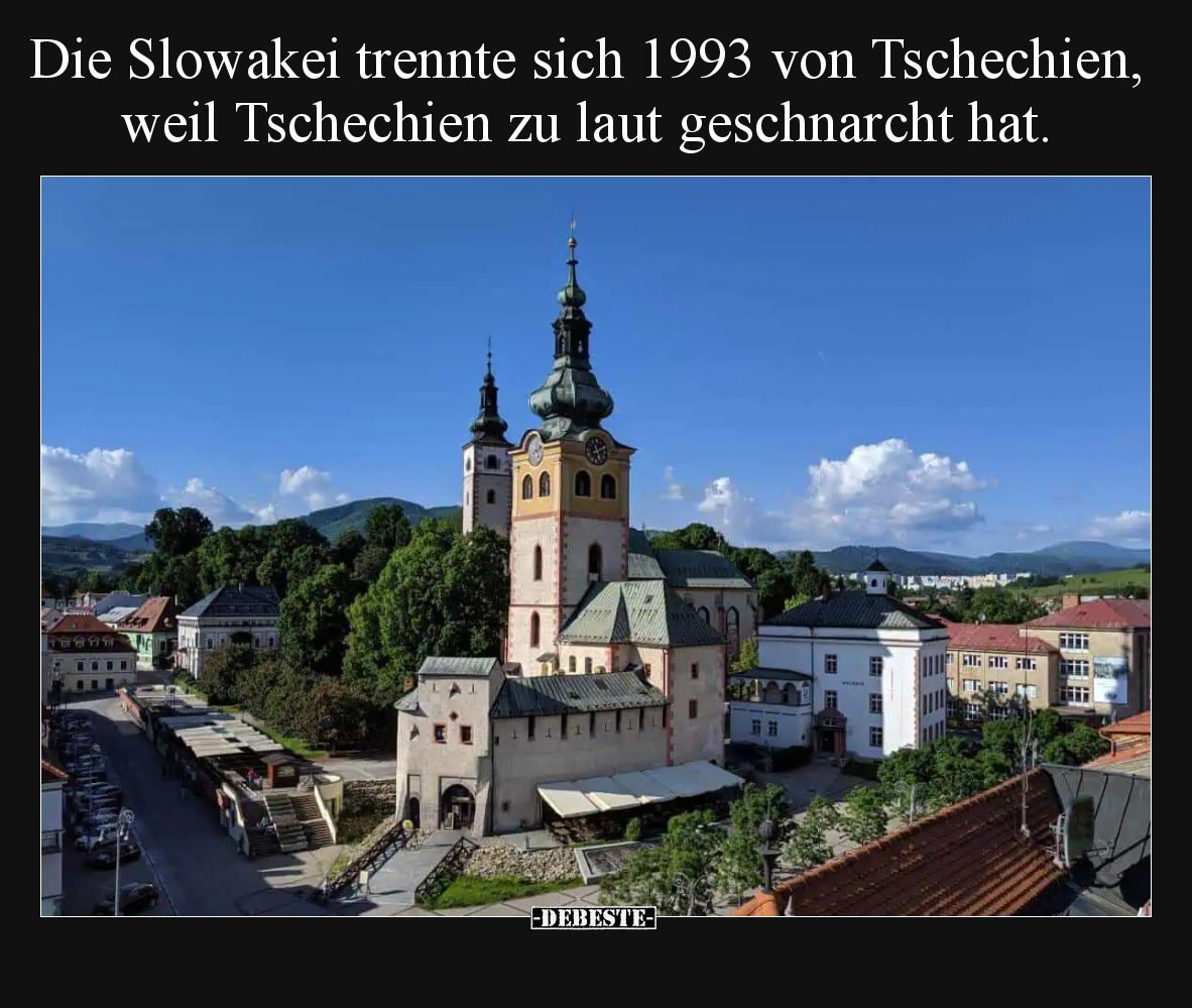 Die Slowakei trennte sich 1993 von Tschechien, weil Tschechien zu laut geschnarcht hat.