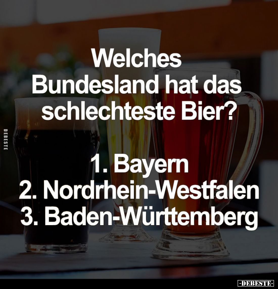 Welches Bundesland hat das schlechteste Bier?

    Bayern;
    Nordrhein-Westfalen;
    Baden-Württemberg.