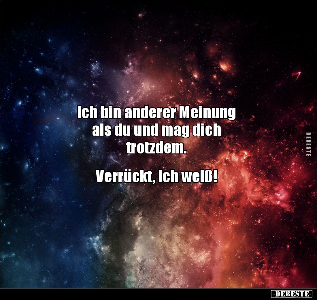 Ich bin anderer Meinung
als du und mag dich
trotzdem.
Verrückt, ich weiß!