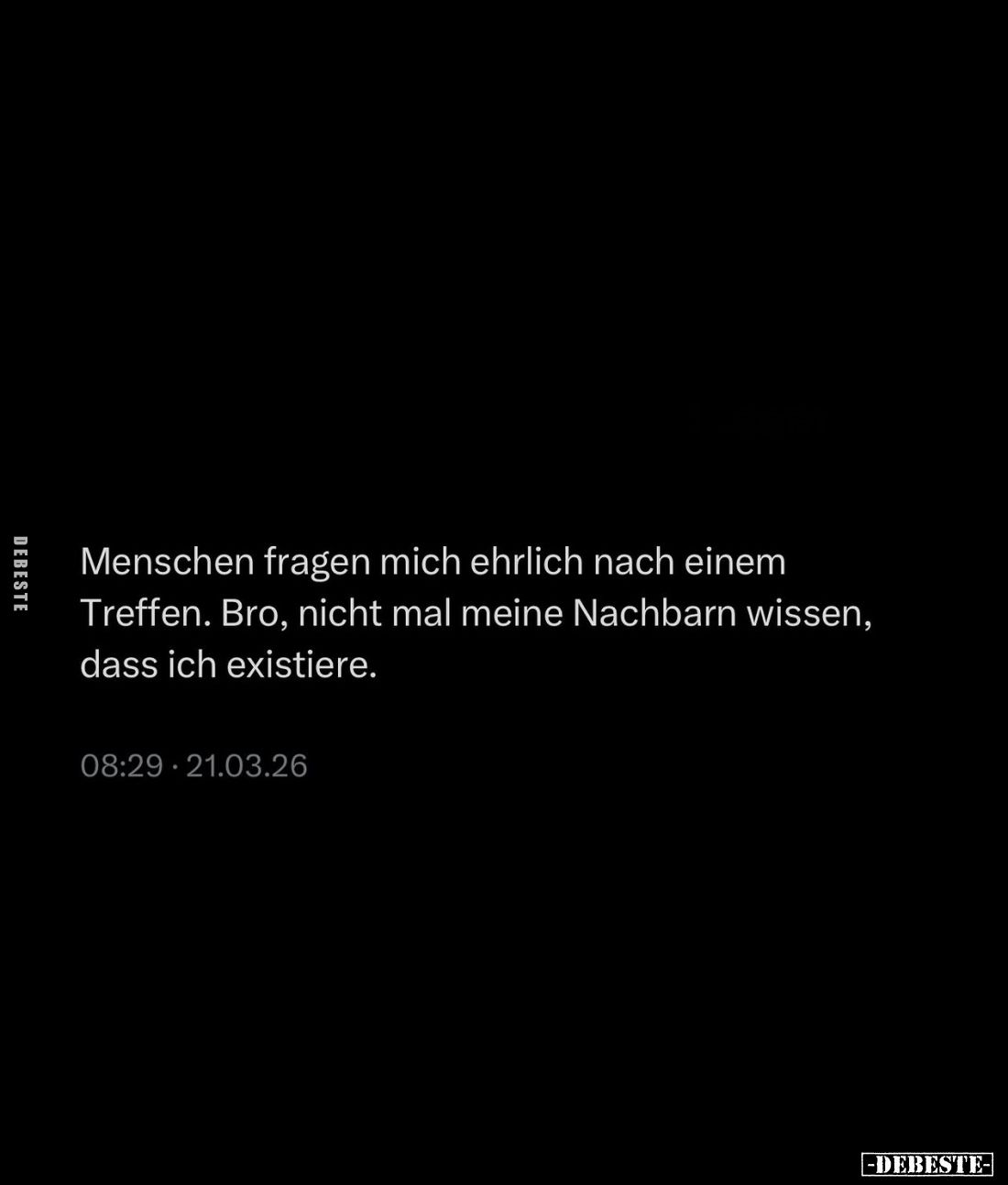 Menschen fragen mich ehrlich nach einem Treffen. Bro, nicht mal meine Nachbarn wissen, dass ich existiere.