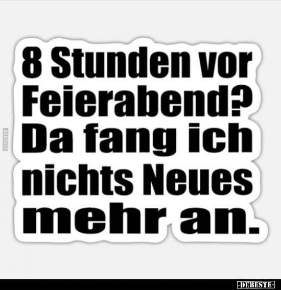 8 Stunden vor Feierabend?.. - Lustige Bilder | DEBESTE.de