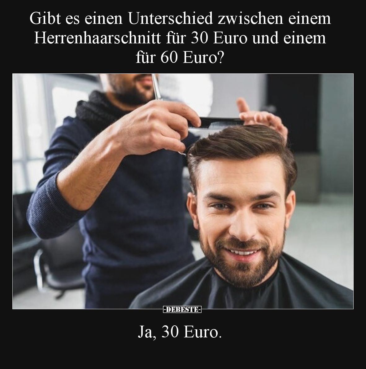 Gibt es einen Unterschied zwischen einem Herrenhaarschnitt für 30 Euro und einem für 60 Euro?

Ja, 30 Euro.