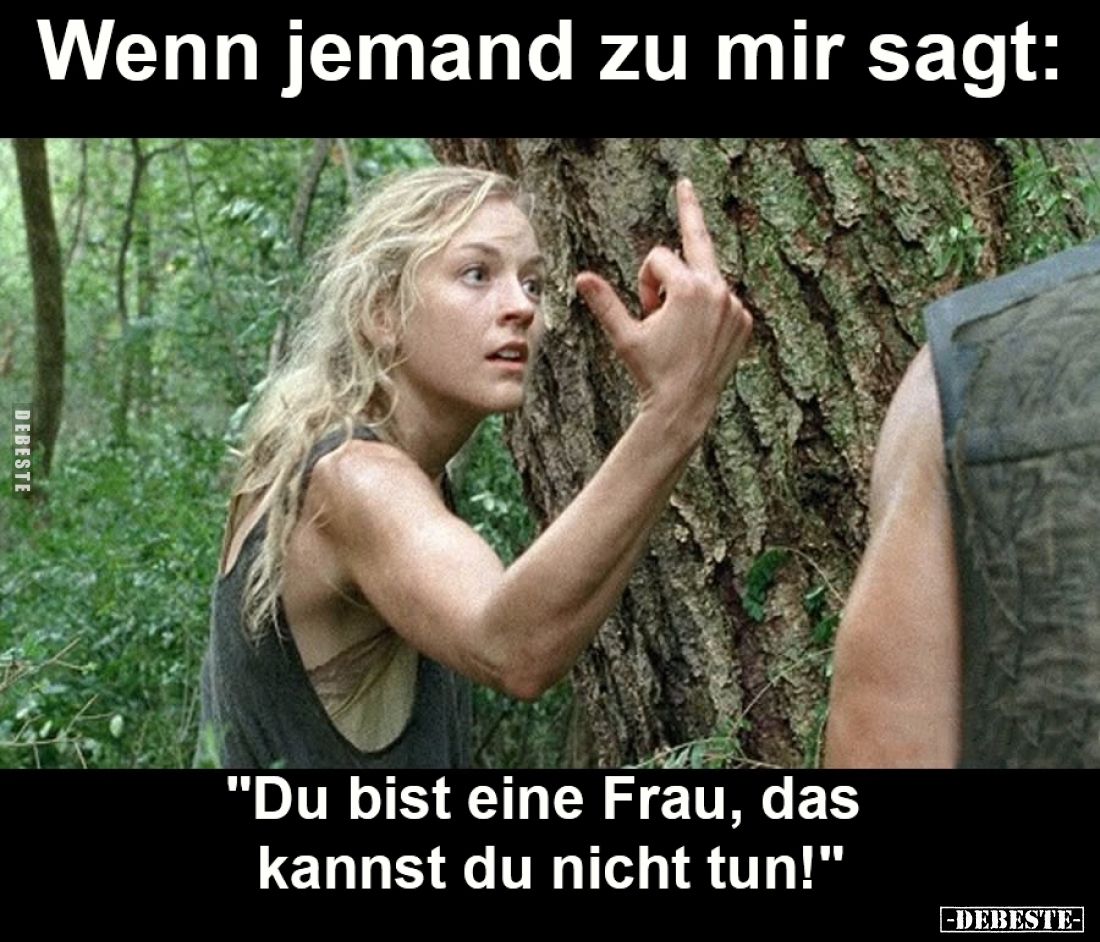 Wenn jemand zu mir sagt:
"Du bist eine Frau, das kannst du nicht tun!"