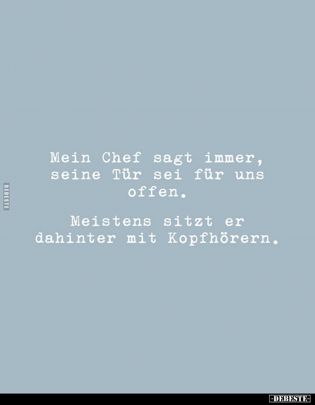 Mein Chef sagt immer, seine Tür sei für uns offen.
Meistens sitzt er dahinter mit Kopfhörern.