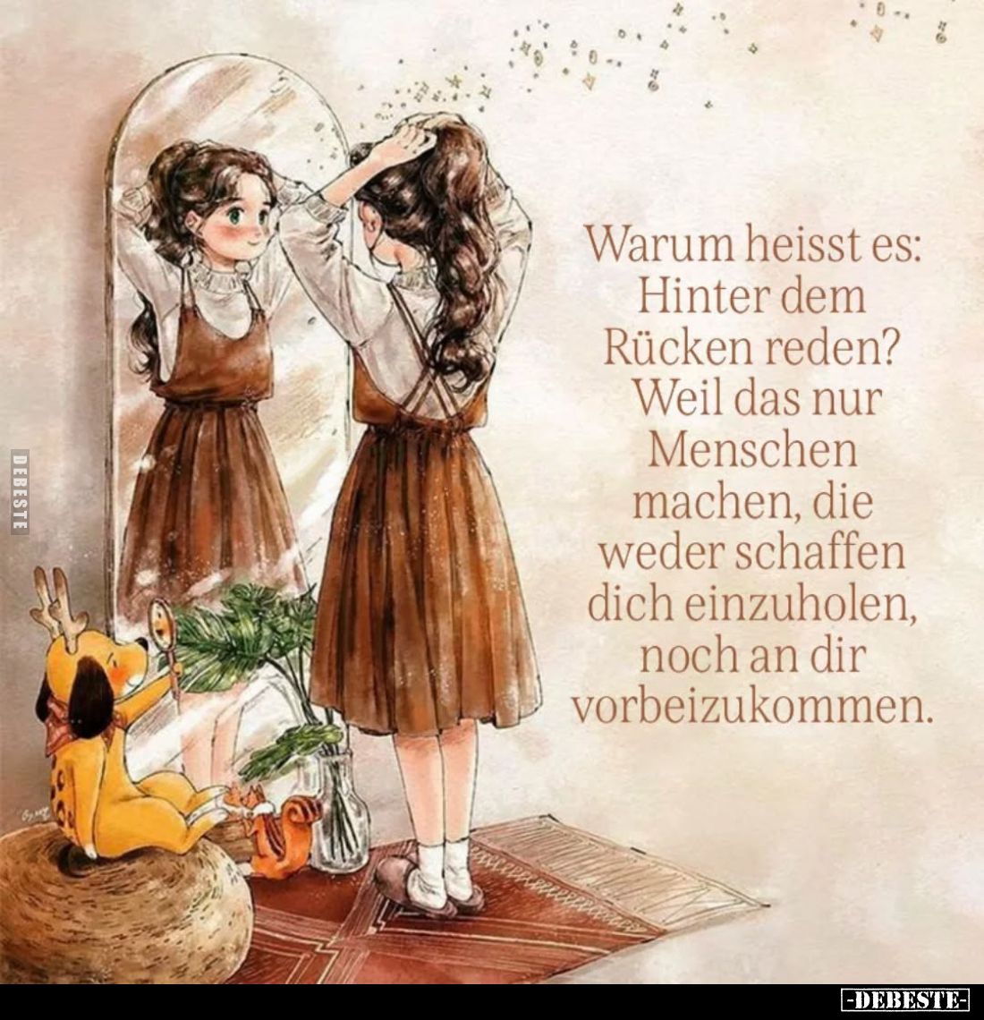 Warum heißt es:
Hinter dem Rücken reden?
Weil das nur Menschen machen, die weder schaffen dich einzuholen, noch an dir vorb...
