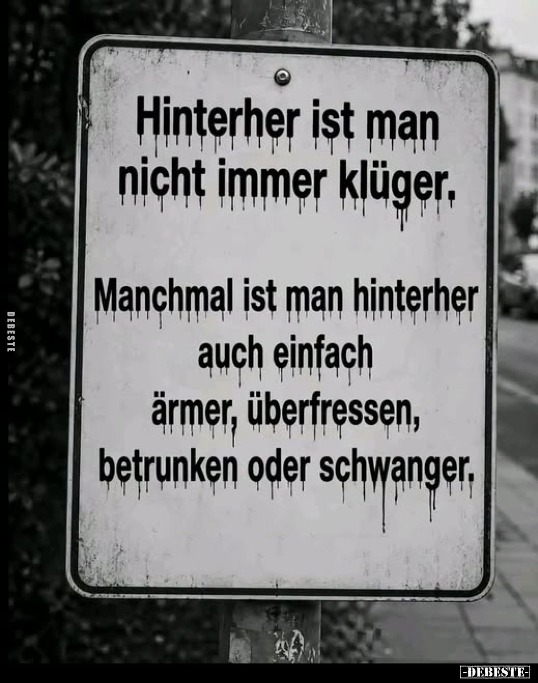Hinterher ist man nicht immer klüger.

Manchmal ist man hinterher auch einfach ärmer, überfressen, betrunken oder schwanger...