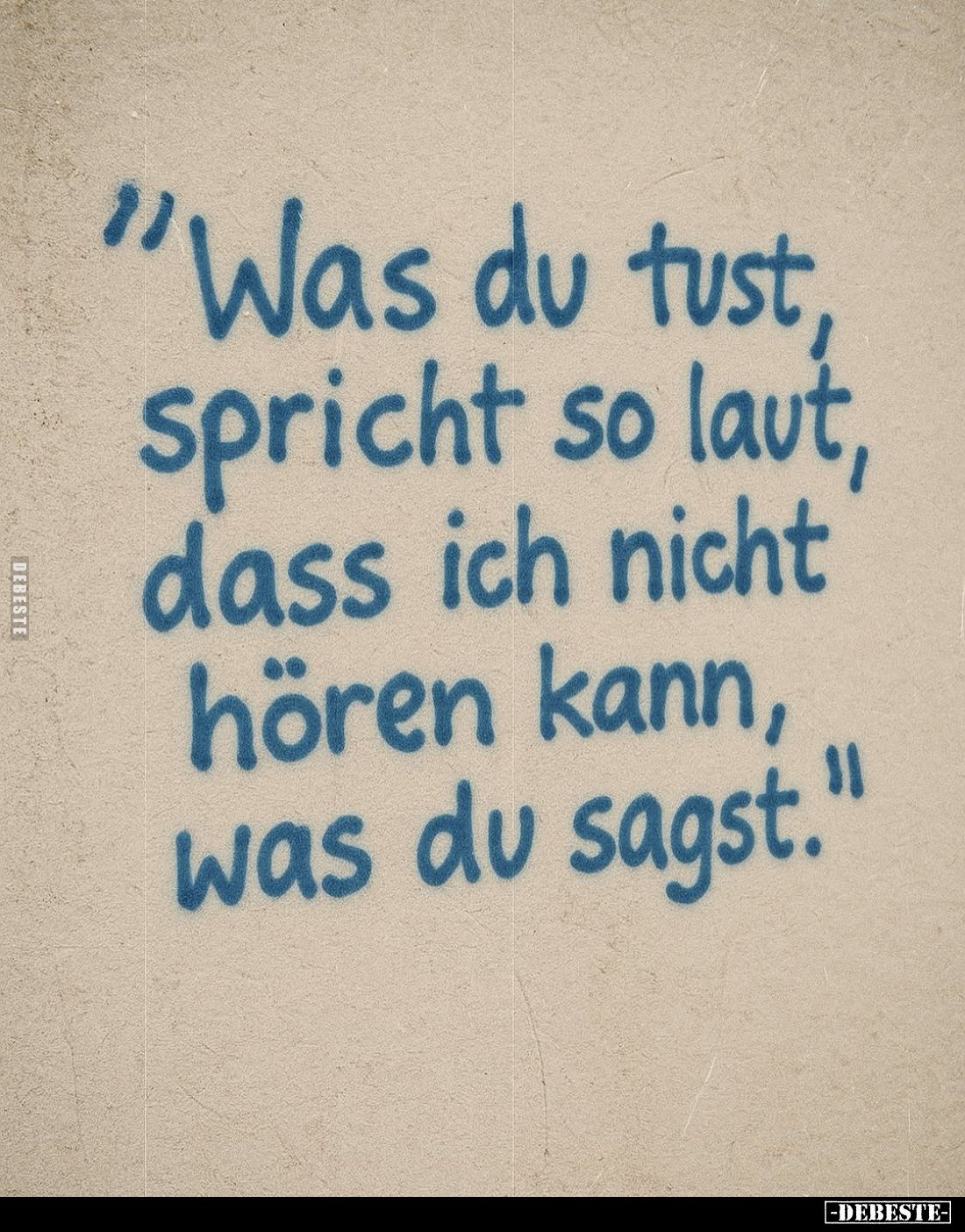 "Was du tust, spricht so laut, dass ich nicht hören kann, was du sagst."